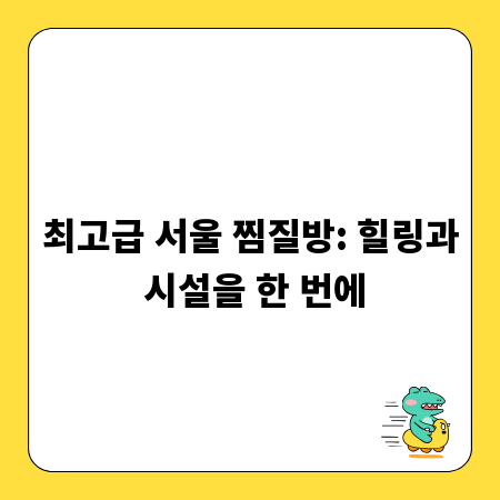 최고급 서울 찜질방: 힐링과 시설을 한 번에