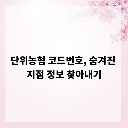 단위농협 코드번호, 숨겨진 지점 정보 찾아내기