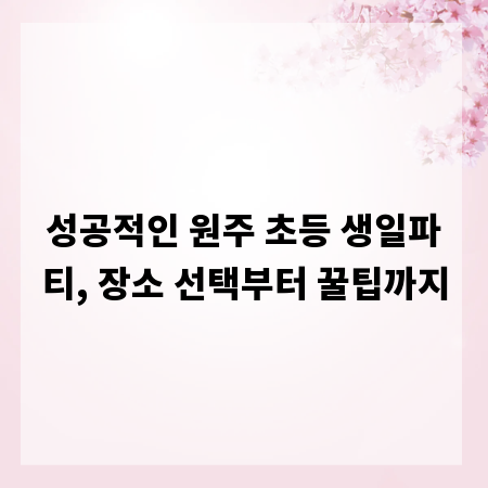성공적인 원주 초등 생일파티, 장소 선택부터 꿀팁까지