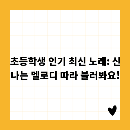 초등학생 인기 최신 노래: 신나는 멜로디 따라 불러봐요!