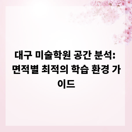 대구 미술학원 공간 분석: 면적별 최적의 학습 환경 가이드