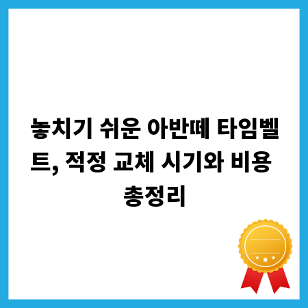 놓치기 쉬운 아반떼 타임벨트, 적정 교체 시기와 비용 총정리