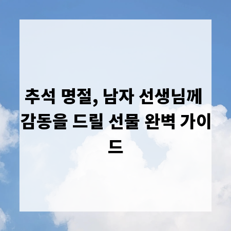 추석 명절, 남자 선생님께 감동을 드릴 선물 완벽 가이드