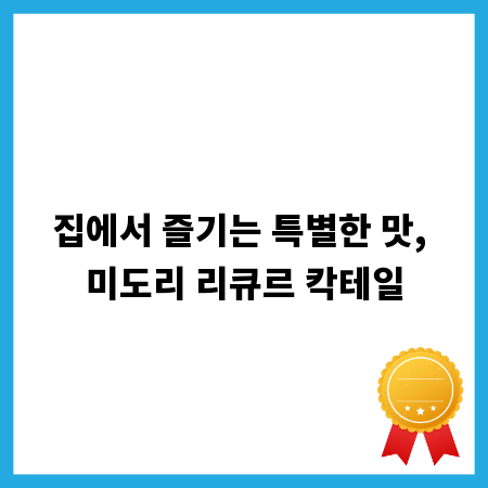 집에서 즐기는 특별한 맛, 미도리 리큐르 칵테일