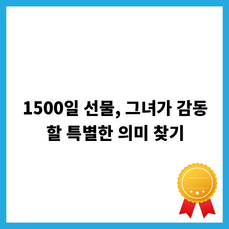 1500일 선물, 그녀가 감동할 특별한 의미 찾기