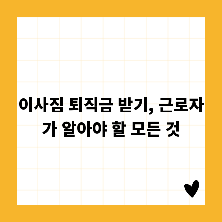이사짐 퇴직금 받기, 근로자가 알아야 할 모든 것