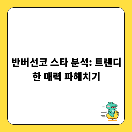 반버선코 스타 분석: 트렌디한 매력 파헤치기