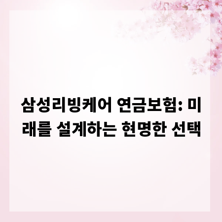 삼성리빙케어 연금보험: 미래를 설계하는 현명한 선택