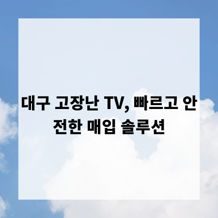 대구 고장난 TV, 빠르고 안전한 매입 솔루션