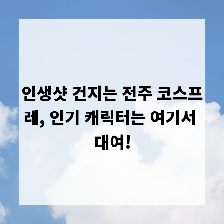 인생샷 건지는 전주 코스프레, 인기 캐릭터는 여기서 대여!
