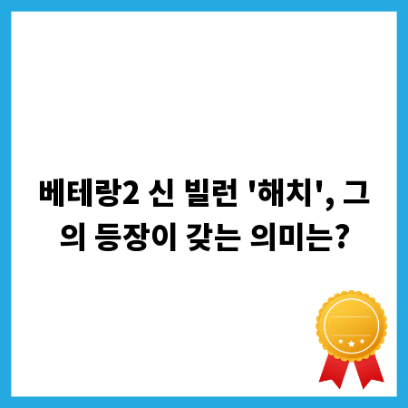 베테랑2 신 빌런 '해치', 그의 등장이 갖는 의미는?