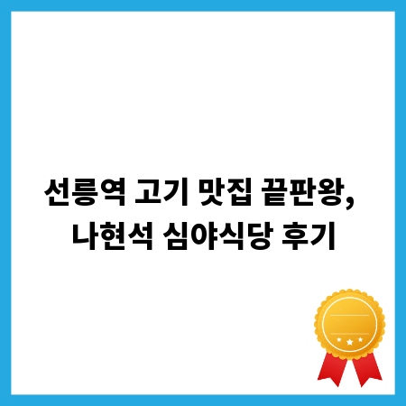 선릉역 고기 맛집 끝판왕, 나현석 심야식당 후기