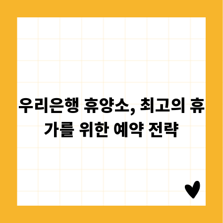 우리은행 휴양소, 최고의 휴가를 위한 예약 전략