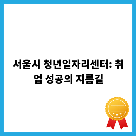 서울시 청년일자리센터: 취업 성공의 지름길