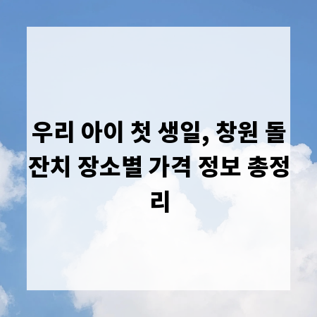우리 아이 첫 생일, 창원 돌잔치 장소별 가격 정보 총정리