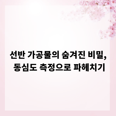 선반 가공물의 숨겨진 비밀, 동심도 측정으로 파헤치기