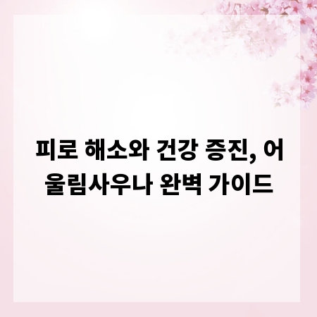 피로 해소와 건강 증진, 어울림사우나 완벽 가이드