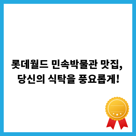 롯데월드 민속박물관 맛집, 당신의 식탁을 풍요롭게!