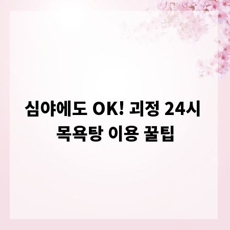 심야에도 OK! 괴정 24시 목욕탕 이용 꿀팁
