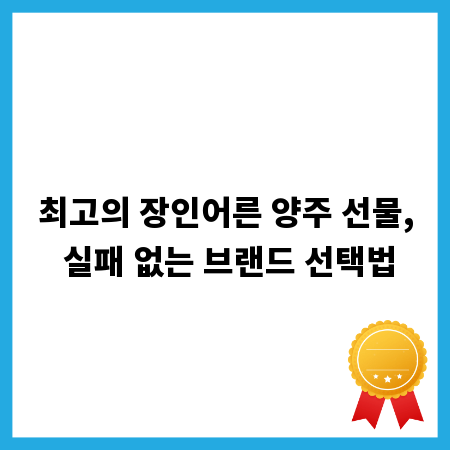 최고의 장인어른 양주 선물, 실패 없는 브랜드 선택법