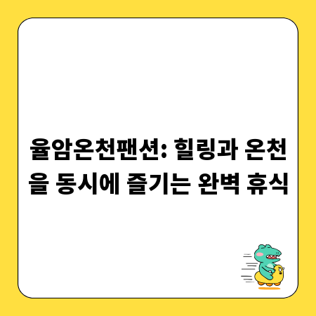 율암온천팬션: 힐링과 온천을 동시에 즐기는 완벽 휴식