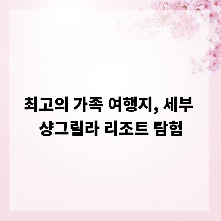 최고의 가족 여행지, 세부 샹그릴라 리조트 탐험