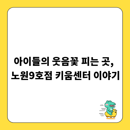 아이들의 웃음꽃 피는 곳, 노원9호점 키움센터 이야기