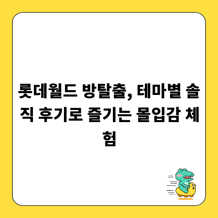 롯데월드 방탈출, 테마별 솔직 후기로 즐기는 몰입감 체험
