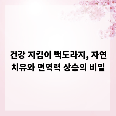 건강 지킴이 백도라지, 자연치유와 면역력 상승의 비밀