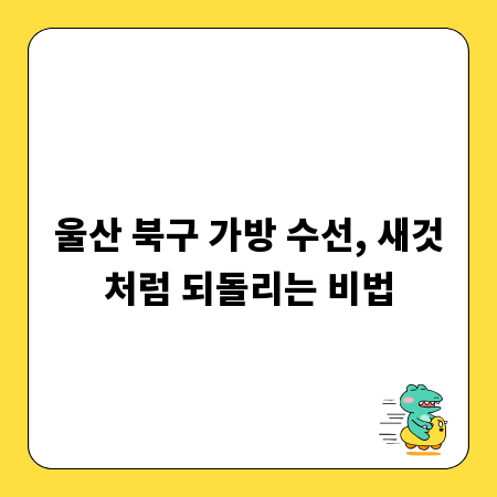 울산 북구 가방 수선, 새것처럼 되돌리는 비법