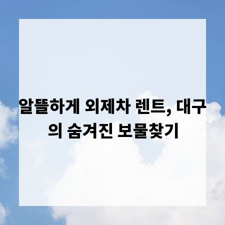알뜰하게 외제차 렌트, 대구의 숨겨진 보물찾기