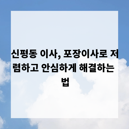 신평동 이사, 포장이사로 저렴하고 안심하게 해결하는 법