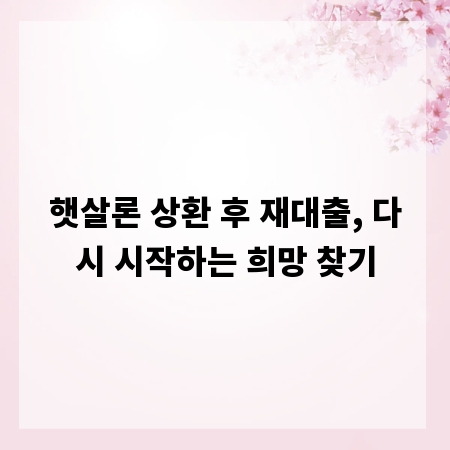 햇살론 상환 후 재대출, 다시 시작하는 희망 찾기