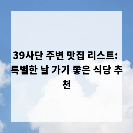 39사단 주변 맛집 리스트: 특별한 날 가기 좋은 식당 추천