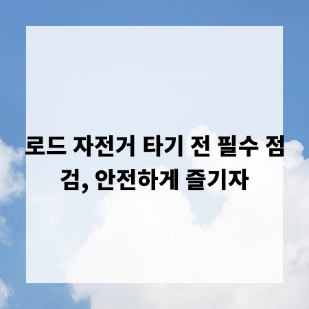 로드 자전거 타기 전 필수 점검, 안전하게 즐기자