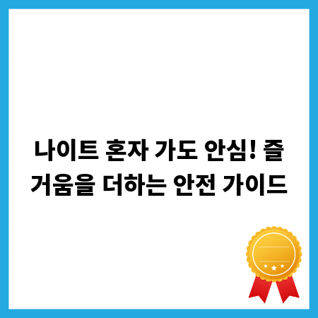 나이트 혼자 가도 안심! 즐거움을 더하는 안전 가이드