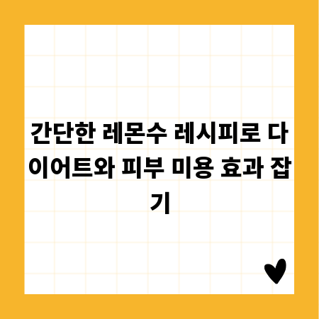 간단한 레몬수 레시피로 다이어트와 피부 미용 효과 잡기