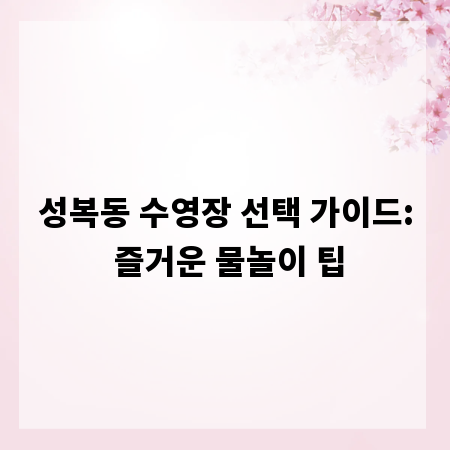성복동 수영장 선택 가이드: 즐거운 물놀이 팁