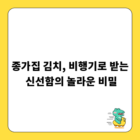 종가집 김치, 비행기로 받는 신선함의 놀라운 비밀