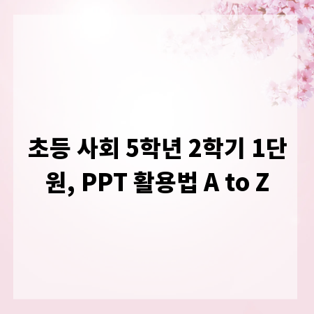 초등 사회 5학년 2학기 1단원, PPT 활용법 A to Z