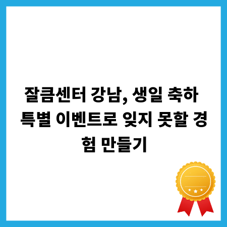 잘큼센터 강남, 생일 축하 특별 이벤트로 잊지 못할 경험 만들기