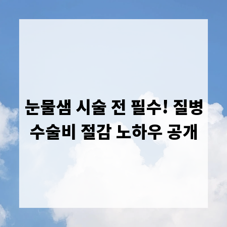 눈물샘 시술 전 필수! 질병수술비 절감 노하우 공개