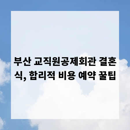 부산 교직원공제회관 결혼식, 합리적 비용 예약 꿀팁