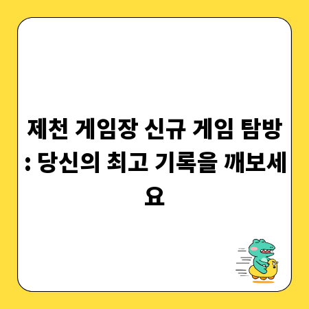 제천 게임장 신규 게임 탐방: 당신의 최고 기록을 깨보세요
