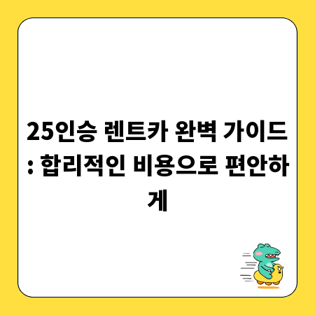 25인승 렌트카 완벽 가이드: 합리적인 비용으로 편안하게