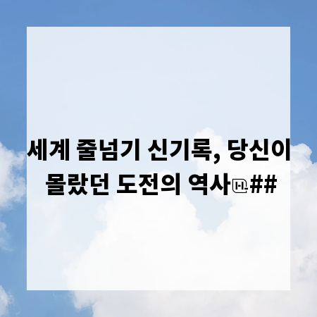 세계 줄넘기 신기록, 당신이 몰랐던 도전의 역사
##