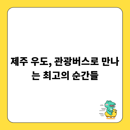 제주 우도, 관광버스로 만나는 최고의 순간들