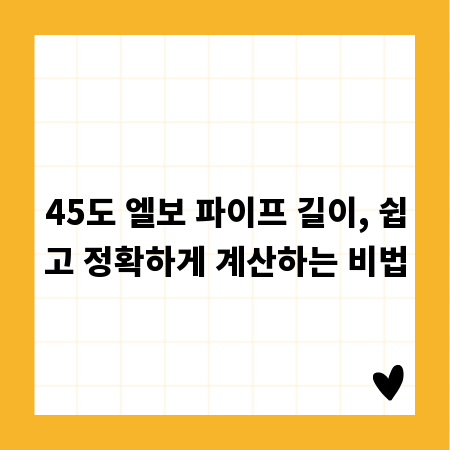 45도 엘보 파이프 길이, 쉽고 정확하게 계산하는 비법