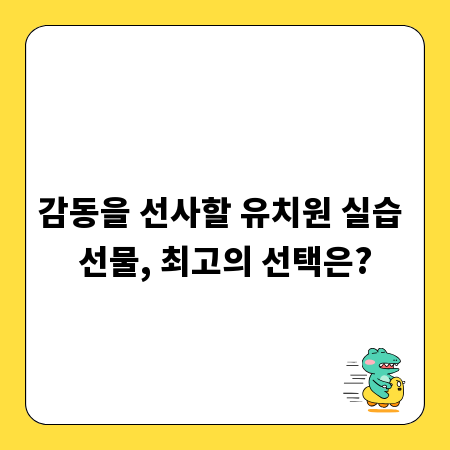 감동을 선사할 유치원 실습 선물, 최고의 선택은?