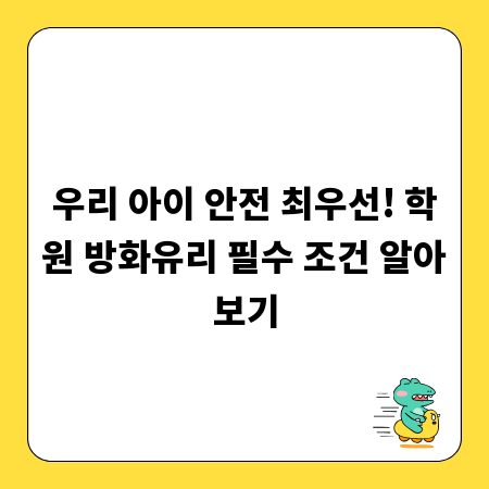우리 아이 안전 최우선! 학원 방화유리 필수 조건 알아보기